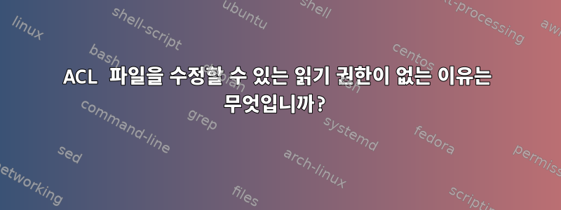 ACL 파일을 수정할 수 있는 읽기 권한이 없는 이유는 무엇입니까?