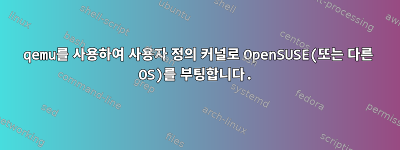 qemu를 사용하여 사용자 정의 커널로 OpenSUSE(또는 다른 OS)를 부팅합니다.