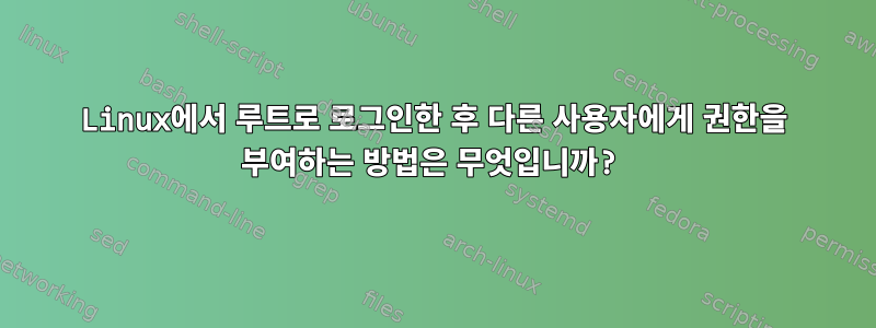 Linux에서 루트로 로그인한 후 다른 사용자에게 권한을 부여하는 방법은 무엇입니까?