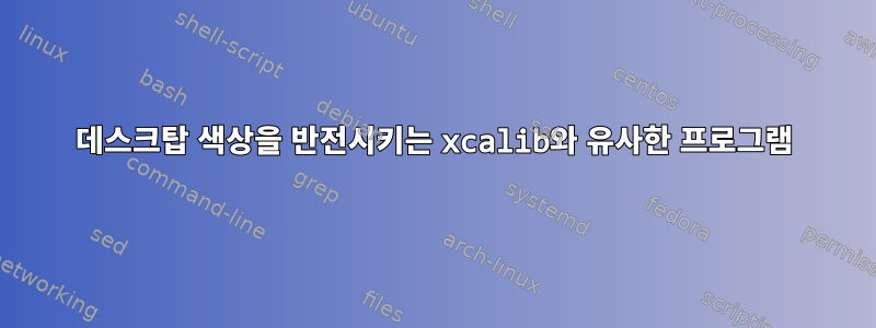 데스크탑 색상을 반전시키는 xcalib와 유사한 프로그램