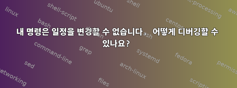 내 명령은 일정을 변경할 수 없습니다. 어떻게 디버깅할 수 있나요?