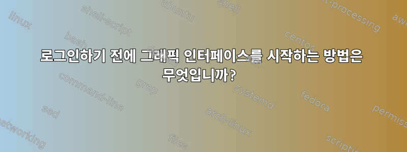 로그인하기 전에 그래픽 인터페이스를 시작하는 방법은 무엇입니까?