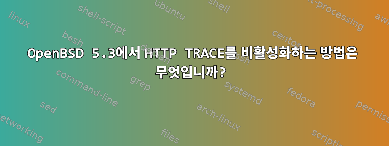 OpenBSD 5.3에서 HTTP TRACE를 비활성화하는 방법은 무엇입니까?