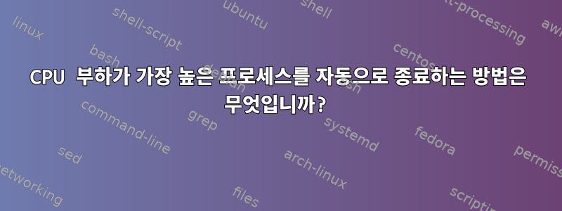 CPU 부하가 가장 높은 프로세스를 자동으로 종료하는 방법은 무엇입니까?