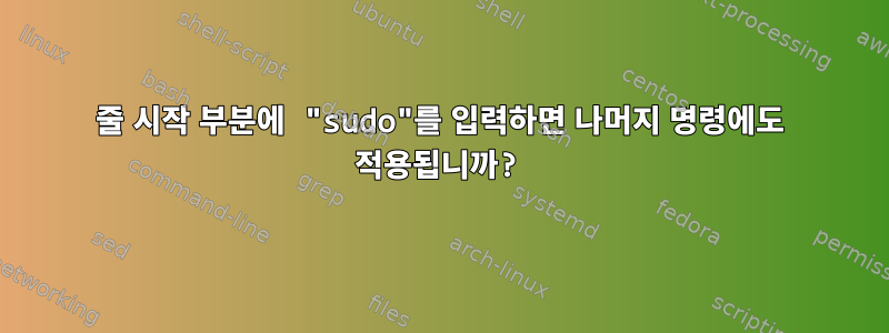 줄 시작 부분에 "sudo"를 입력하면 나머지 명령에도 적용됩니까?