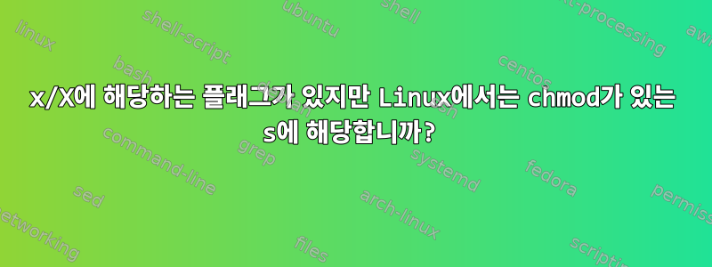 x/X에 해당하는 플래그가 있지만 Linux에서는 chmod가 있는 s에 해당합니까?