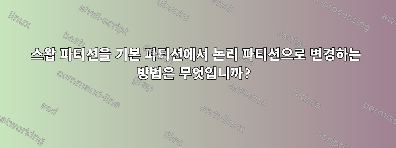 스왑 파티션을 기본 파티션에서 논리 파티션으로 변경하는 방법은 무엇입니까?