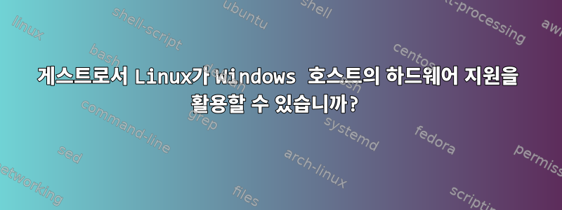 게스트로서 Linux가 Windows 호스트의 하드웨어 지원을 활용할 수 있습니까?