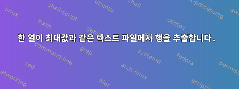 한 열이 최대값과 같은 텍스트 파일에서 행을 추출합니다.