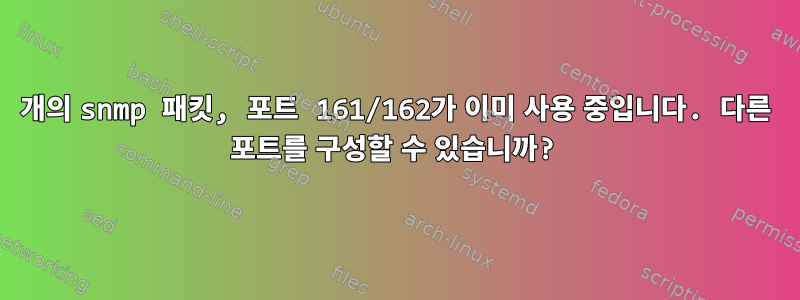 2개의 snmp 패킷, 포트 161/162가 이미 사용 중입니다. 다른 포트를 구성할 수 있습니까?