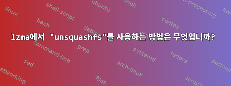 lzma에서 "unsquashfs"를 사용하는 방법은 무엇입니까?