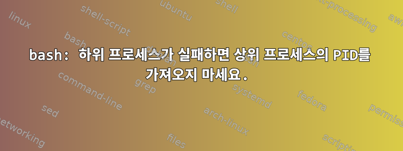 bash: 하위 프로세스가 실패하면 상위 프로세스의 PID를 가져오지 마세요.