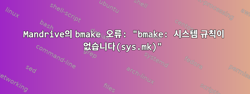 Mandrive의 bmake 오류: "bmake: 시스템 규칙이 없습니다(sys.mk)"