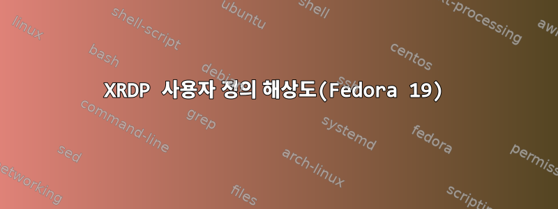 XRDP 사용자 정의 해상도(Fedora 19)