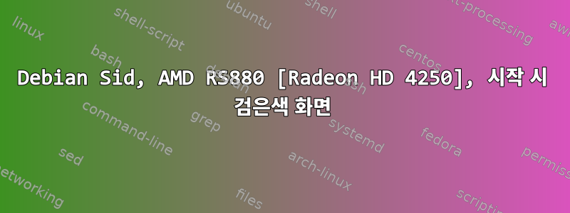 Debian Sid, AMD RS880 [Radeon HD 4250], 시작 시 검은색 화면