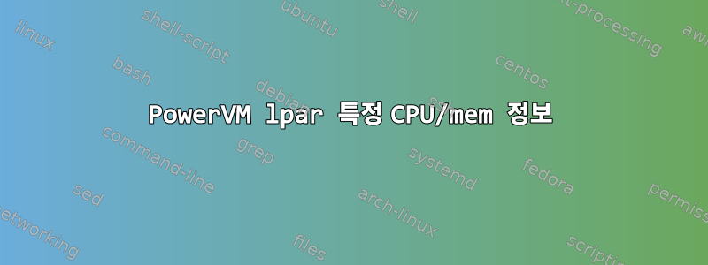 PowerVM lpar 특정 CPU/mem 정보