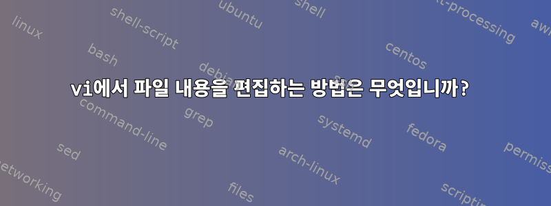 vi에서 파일 내용을 편집하는 방법은 무엇입니까?