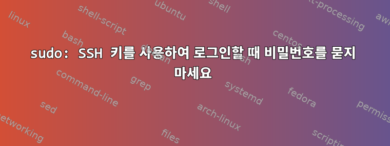 sudo: SSH 키를 사용하여 로그인할 때 비밀번호를 묻지 마세요