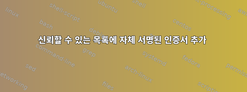 신뢰할 수 있는 목록에 자체 서명된 인증서 추가