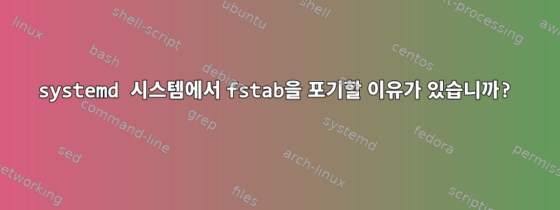 systemd 시스템에서 fstab을 포기할 이유가 있습니까?