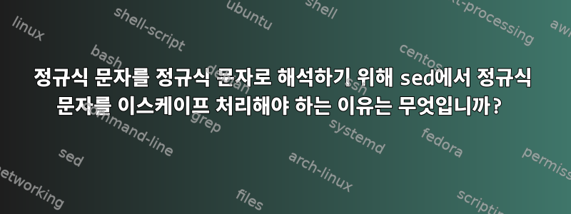 정규식 문자를 정규식 문자로 해석하기 위해 sed에서 정규식 문자를 이스케이프 처리해야 하는 이유는 무엇입니까?