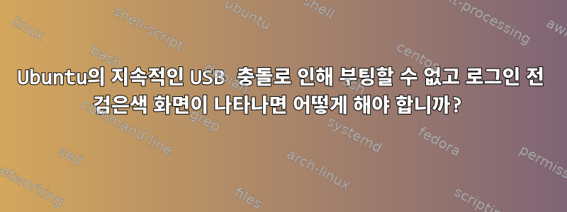 Ubuntu의 지속적인 USB 충돌로 인해 부팅할 수 없고 로그인 전 검은색 화면이 나타나면 어떻게 해야 합니까?