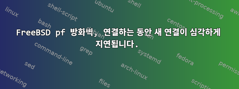 FreeBSD pf 방화벽, 연결하는 동안 새 연결이 심각하게 지연됩니다.