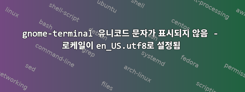 gnome-terminal 유니코드 문자가 표시되지 않음 - 로케일이 en_US.utf8로 설정됨