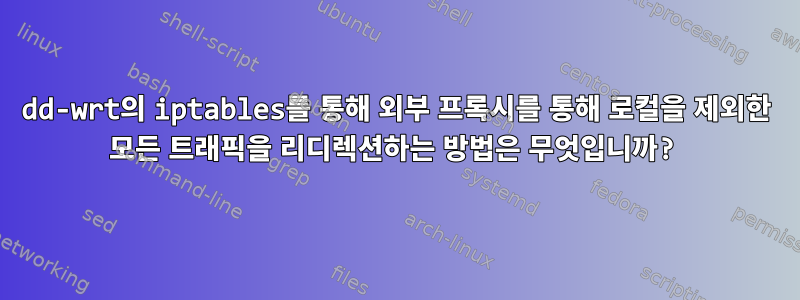 dd-wrt의 iptables를 통해 외부 프록시를 통해 로컬을 제외한 모든 트래픽을 리디렉션하는 방법은 무엇입니까?