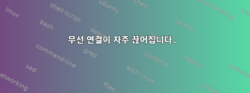 무선 연결이 자주 끊어집니다.