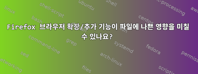 Firefox 브라우저 확장/추가 기능이 파일에 나쁜 영향을 미칠 수 있나요?