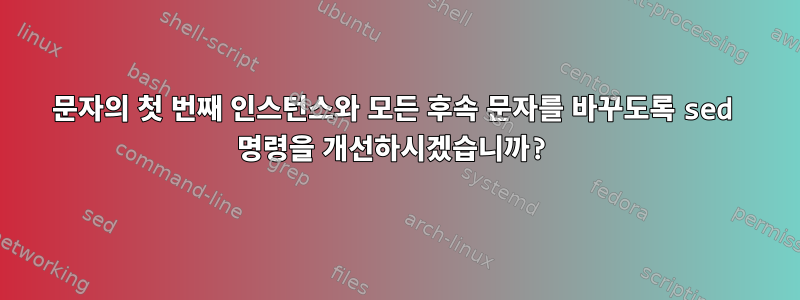 문자의 첫 번째 인스턴스와 모든 후속 문자를 바꾸도록 sed 명령을 개선하시겠습니까?