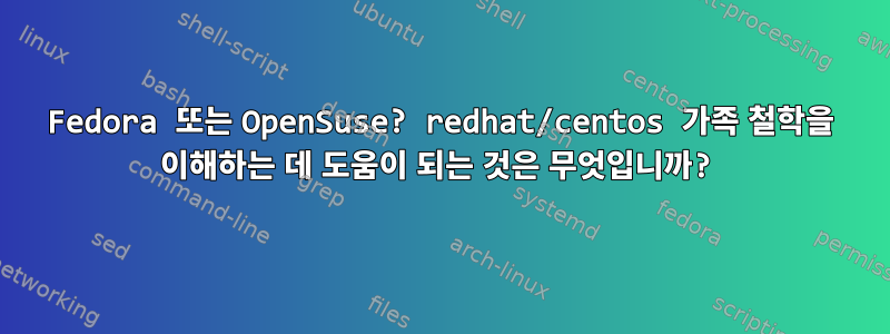 Fedora 또는 OpenSuse? redhat/centos 가족 철학을 이해하는 데 도움이 되는 것은 무엇입니까?