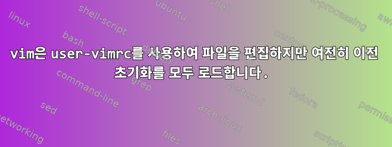 vim은 user-vimrc를 사용하여 파일을 편집하지만 여전히 이전 초기화를 모두 로드합니다.