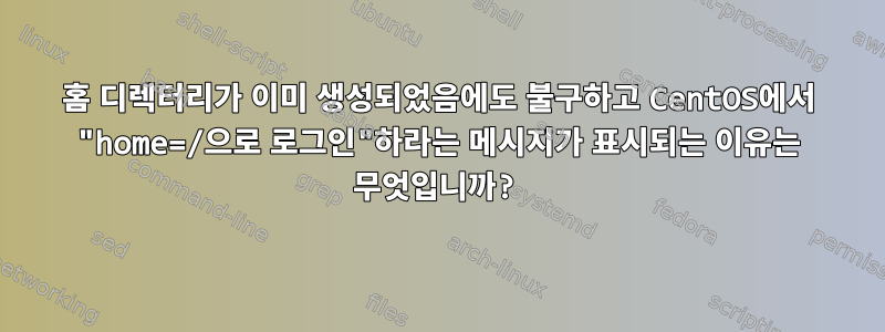 홈 디렉터리가 이미 생성되었음에도 불구하고 CentOS에서 "home=/으로 로그인"하라는 메시지가 표시되는 이유는 무엇입니까?