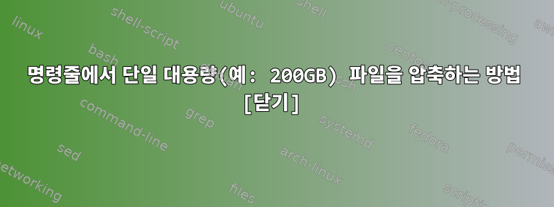 명령줄에서 단일 대용량(예: 200GB) 파일을 압축하는 방법 [닫기]