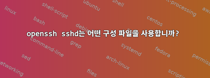 openssh sshd는 어떤 구성 파일을 사용합니까?