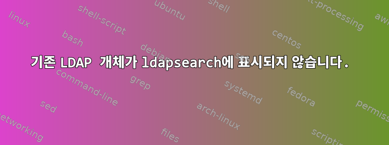 기존 LDAP 개체가 ldapsearch에 표시되지 않습니다.