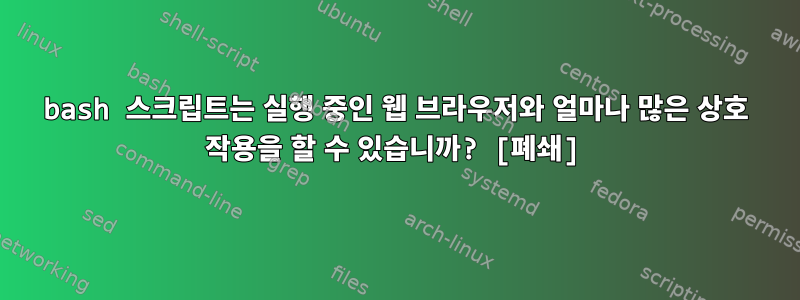 bash 스크립트는 실행 중인 웹 브라우저와 얼마나 많은 상호 작용을 할 수 있습니까? [폐쇄]