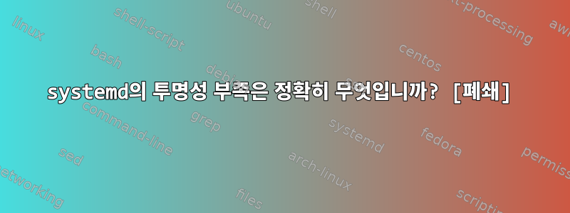 systemd의 투명성 부족은 정확히 무엇입니까? [폐쇄]