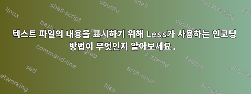 텍스트 파일의 내용을 표시하기 위해 Less가 사용하는 인코딩 방법이 무엇인지 알아보세요.