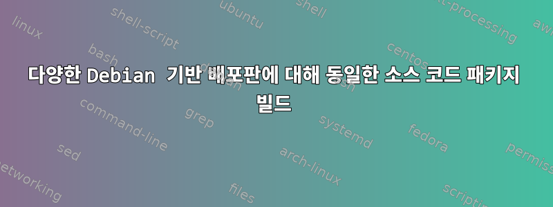 다양한 Debian 기반 배포판에 대해 동일한 소스 코드 패키지 빌드