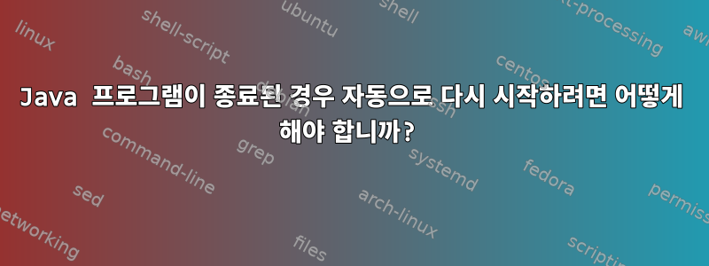 Java 프로그램이 종료된 경우 자동으로 다시 시작하려면 어떻게 해야 합니까?