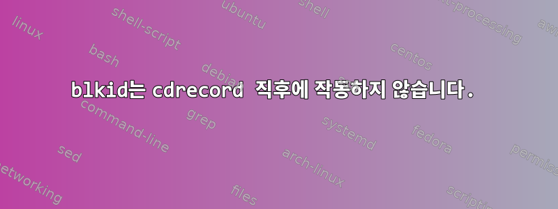 blkid는 cdrecord 직후에 작동하지 않습니다.