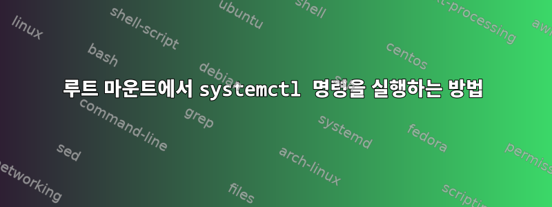 루트 마운트에서 systemctl 명령을 실행하는 방법