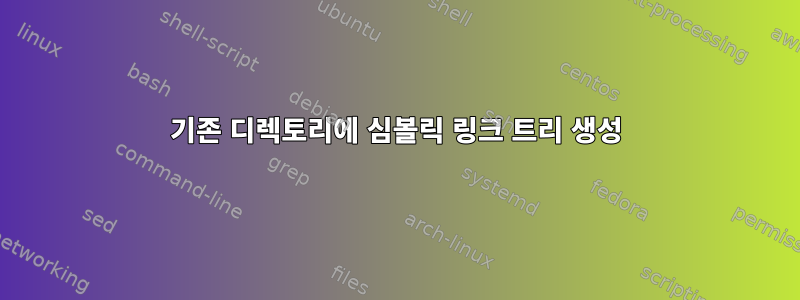 기존 디렉토리에 심볼릭 링크 트리 생성