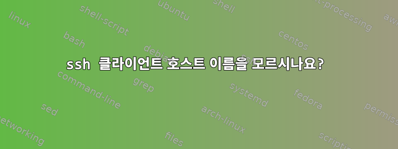 ssh 클라이언트 호스트 이름을 모르시나요?