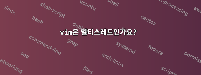 vim은 멀티스레드인가요?