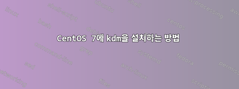 CentOS 7에 kdm을 설치하는 방법