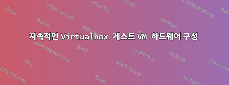 지속적인 Virtualbox 게스트 VM 하드웨어 구성